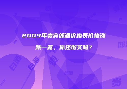 2009年贵宾郎酒价格表价格涨跌一览，你还敢买吗？