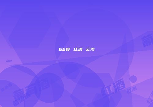 65度 红酒 云南