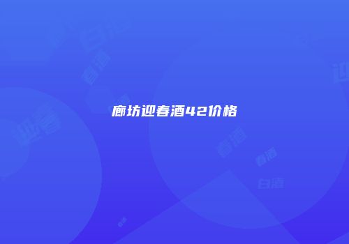 廊坊迎春酒42价格
