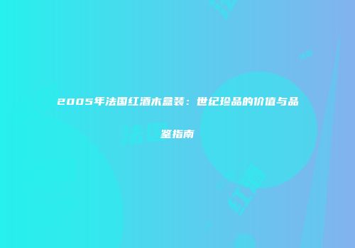 2005年法国红酒木盒装：世纪珍品的价值与品鉴指南