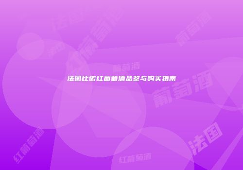 法国比诺红葡萄酒品鉴与购买指南