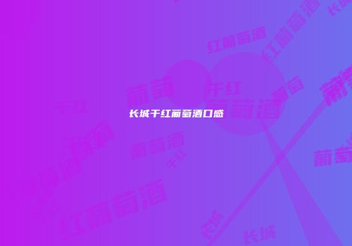 长城干红葡萄酒口感