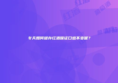 冬天如何储存红酒保证口感不变呢？