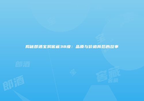 揭秘郎酒宝洞窖藏38度：品质与价格背后的故事