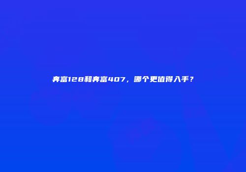 奔富128和奔富407，哪个更值得入手？