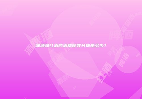 啤酒和红酒的酒精度数分别是多少？