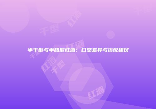 半干型与半甜型红酒：口感差异与搭配建议