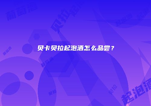 贝卡贝拉起泡酒怎么品尝？