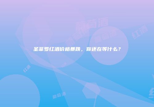 圣菲罗红酒价格暴跌，你还在等什么？
