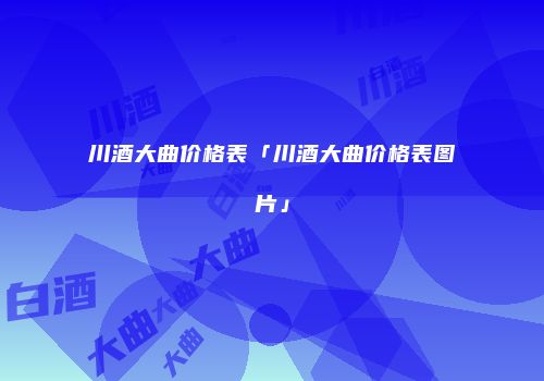 川酒大曲价格表「川酒大曲价格表图片」