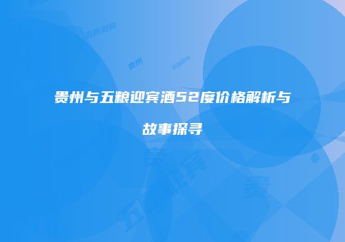 贵州与五粮迎宾酒52度价格解析与故事探寻
