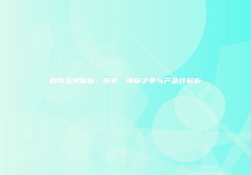 赖茅品牌探秘：历史、商标之争与产品线解析
