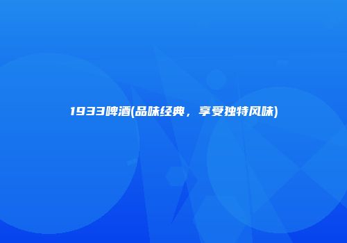 1933啤酒(品味经典，享受独特风味)