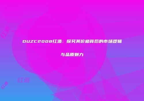 DUZC2008红酒：探究其价格背后的市场逻辑与品质魅力