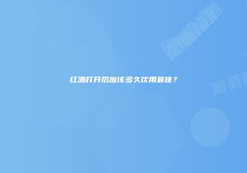 红酒打开后应该多久饮用最佳？