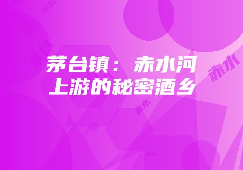 茅台镇：赤水河上游的秘密酒乡