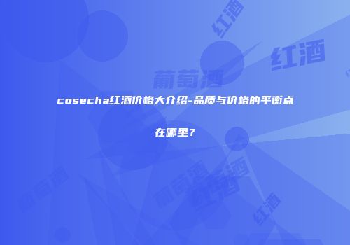 cosecha红酒价格大介绍-品质与价格的平衡点在哪里？