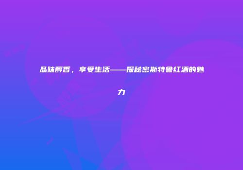 品味醇香，享受生活——探秘密斯特鲁红酒的魅力