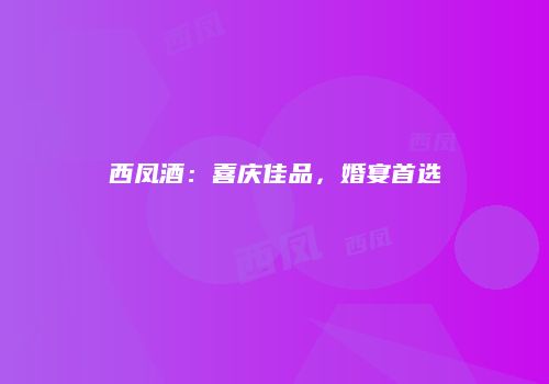 西凤酒：喜庆佳品，婚宴首选