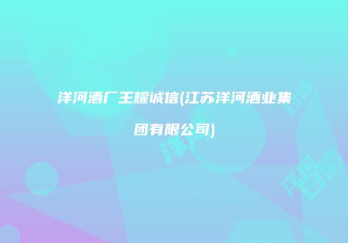 洋河酒厂王耀诚信(江苏洋河酒业集团有限公司)