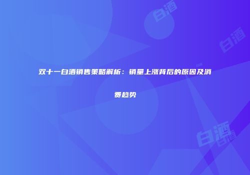 双十一白酒销售策略解析：销量上涨背后的原因及消费趋势