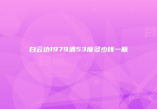 白云边1979酒53度多少钱一瓶