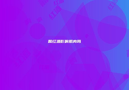 喝红酒影响肌肉吗
