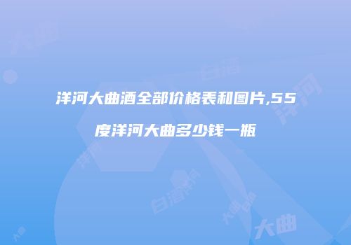 洋河大曲酒全部价格表和图片,55度洋河大曲多少钱一瓶