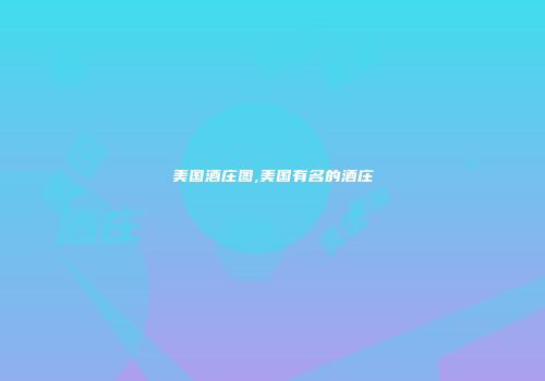 美国酒庄图,美国有名的酒庄