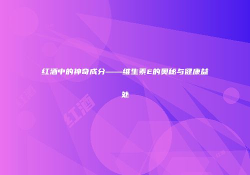 红酒中的神奇成分——维生素E的奥秘与健康益处
