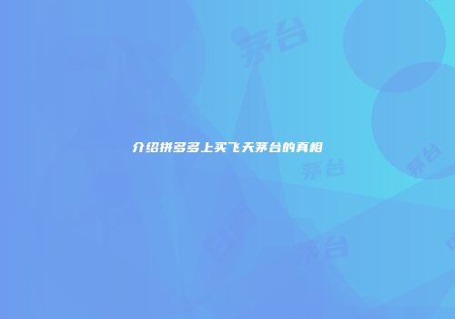 介绍拼多多上买飞天茅台的真相