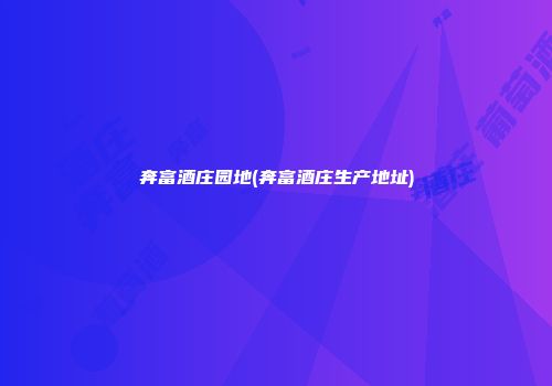 奔富酒庄园地(奔富酒庄生产地址)