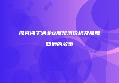 探究闯王酒业8原浆酒价格及品牌背后的故事