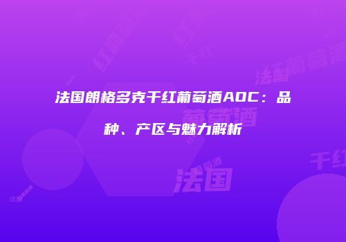 法国朗格多克干红葡萄酒AOC：品种、产区与魅力解析