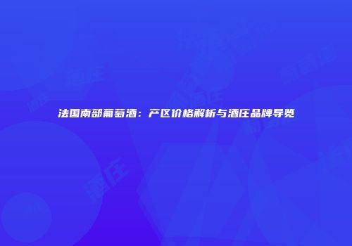 法国南部葡萄酒：产区价格解析与酒庄品牌导览