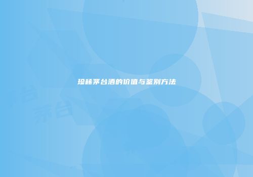 珍稀茅台酒的价值与鉴别方法