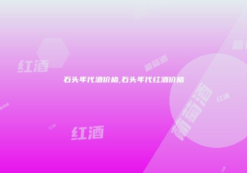 石头年代酒价格,石头年代红酒价格