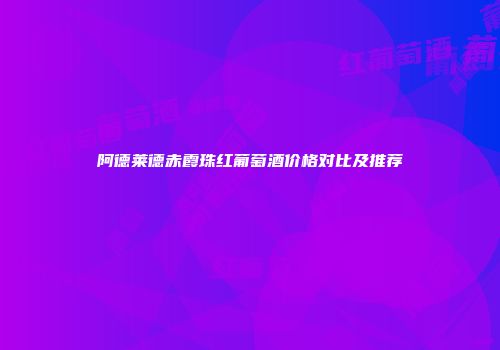 阿德莱德赤霞珠红葡萄酒价格对比及推荐