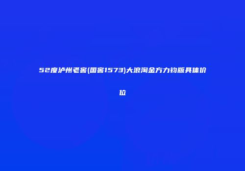 52度泸州老窖(国窖1573)大浪淘金方力钧版具体价位