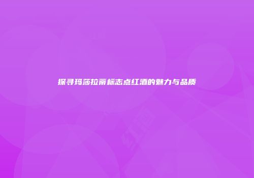 探寻玛莎拉蒂标志点红酒的魅力与品质