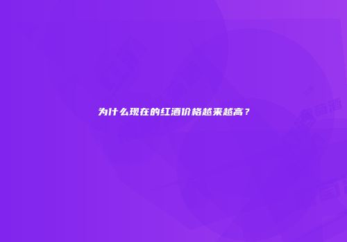 为什么现在的红酒价格越来越高？