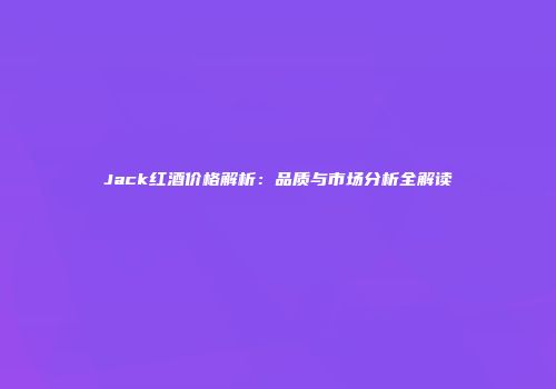 Jack红酒价格解析：品质与市场分析全解读