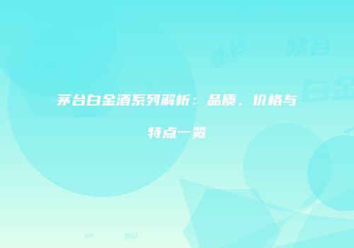 茅台白金酒系列解析：品质、价格与特点一览