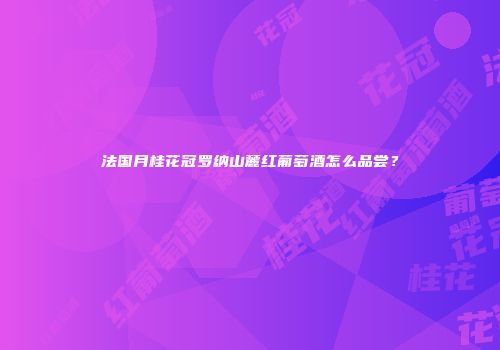 法国月桂花冠罗纳山麓红葡萄酒怎么品尝？