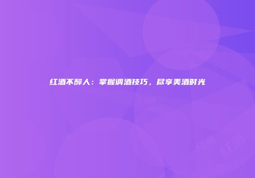 红酒不醉人：掌握调酒技巧，尽享美酒时光