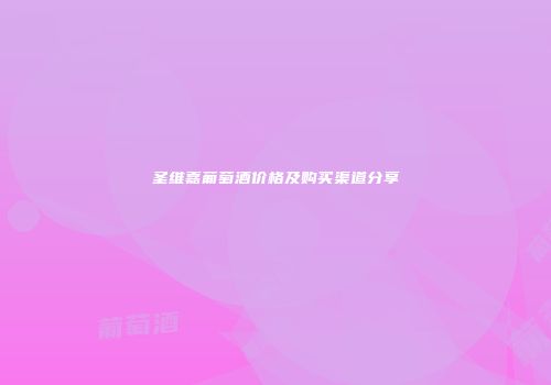 圣维嘉葡萄酒价格及购买渠道分享