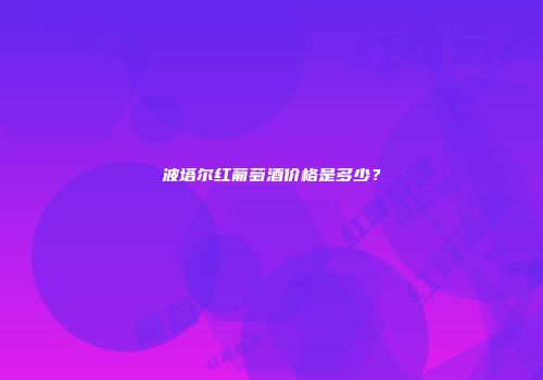 波塔尔红葡萄酒价格是多少？