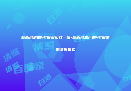 百脉泉清照42度多少钱一瓶-百脉泉生产的42度清照酒价格表