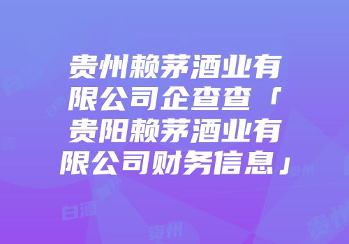 贵州赖茅酒业有限公司企查查「贵阳赖茅酒业有限公司财务信息」