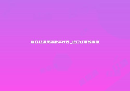 进口红酒条码数字代表_进口红酒的编码